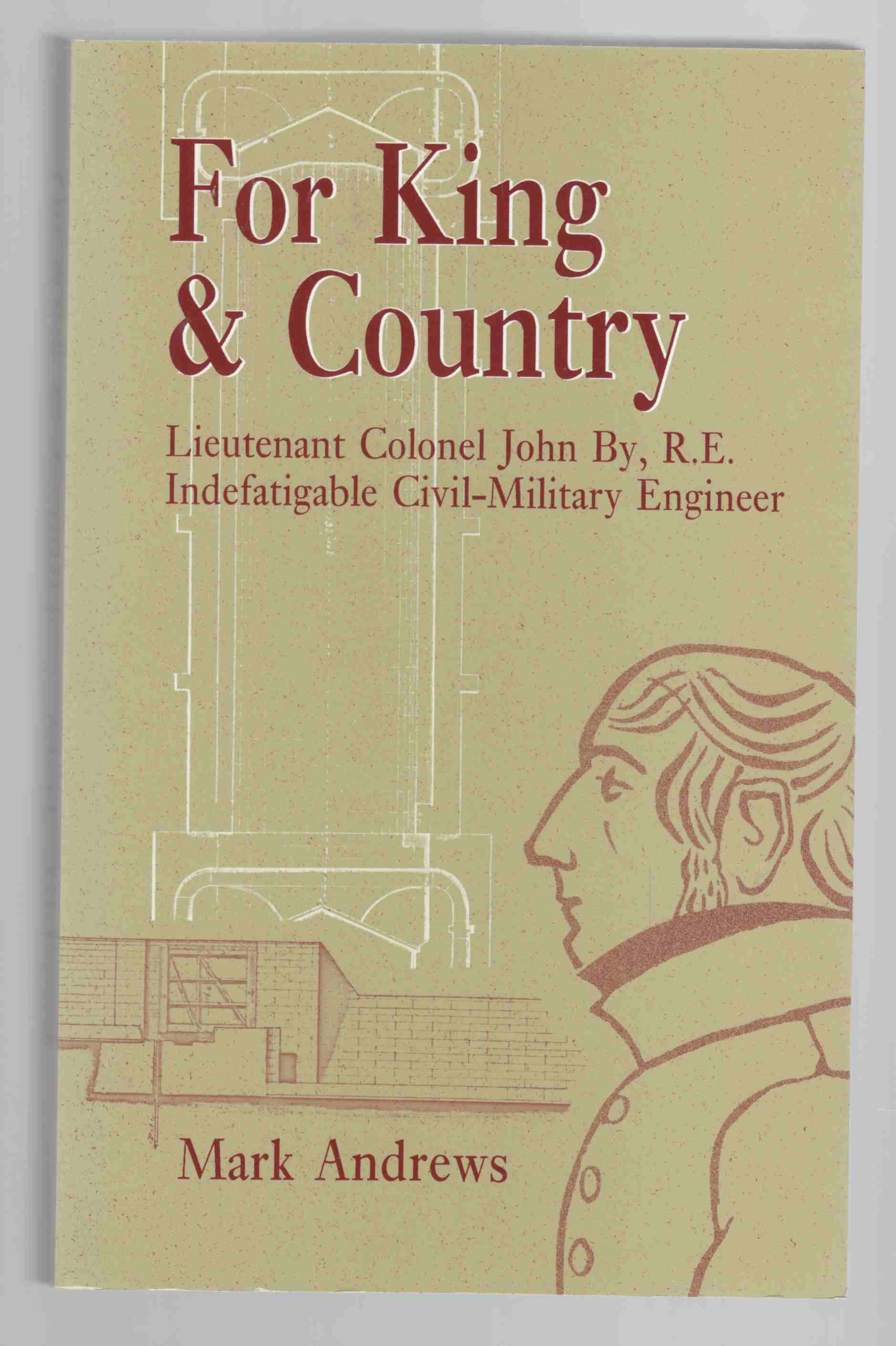 Image for For King & Country Lieutenant Colonel John By, R. E. Indefatigable Civil-Military Engineer
