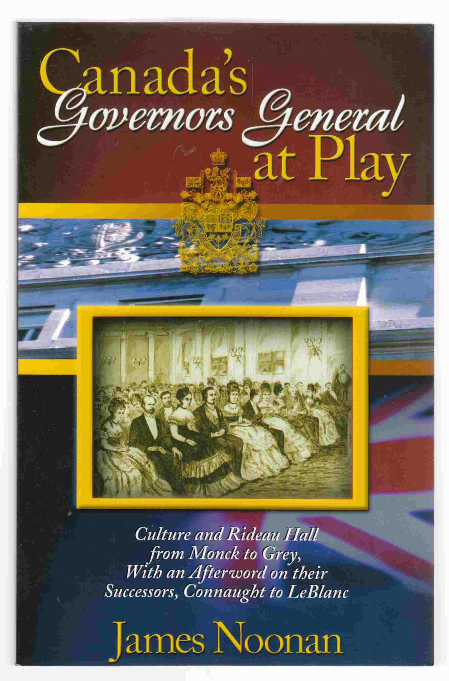 Image for Canada's Governors General At Play Culture and Rideau Hall from Monck to Ggrey, with an Afterword on Their Successors, Connaught to Leblanc
