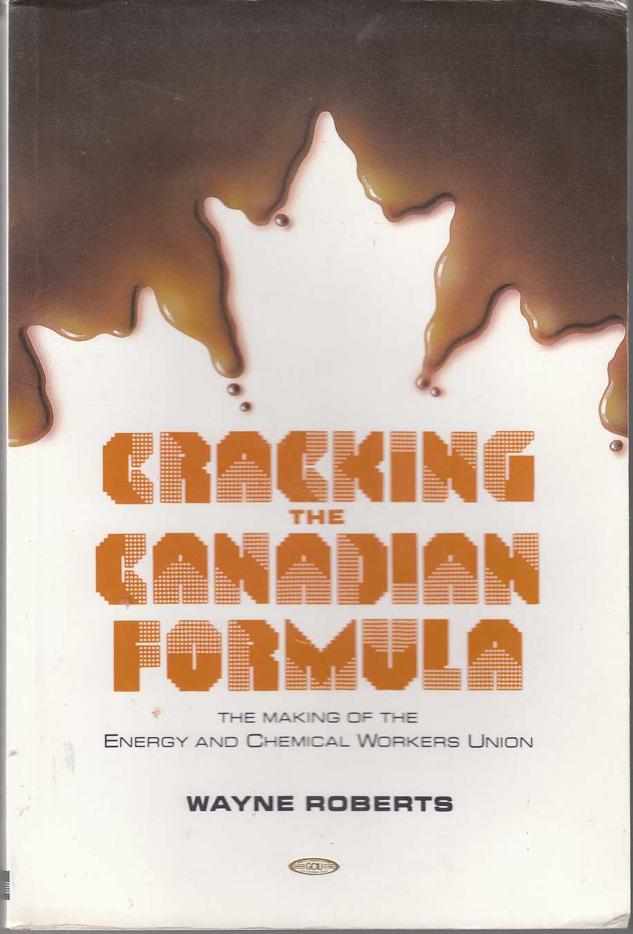 Image for Cracking the Canadian Formula The Making of the Canadian Energy and Chemical Workers Union