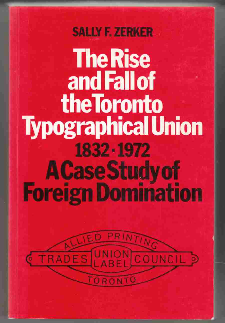 Image for The Rise and Fall of the Toronto Typographical Union 1832-1972: A Case Study of Foreign Domination