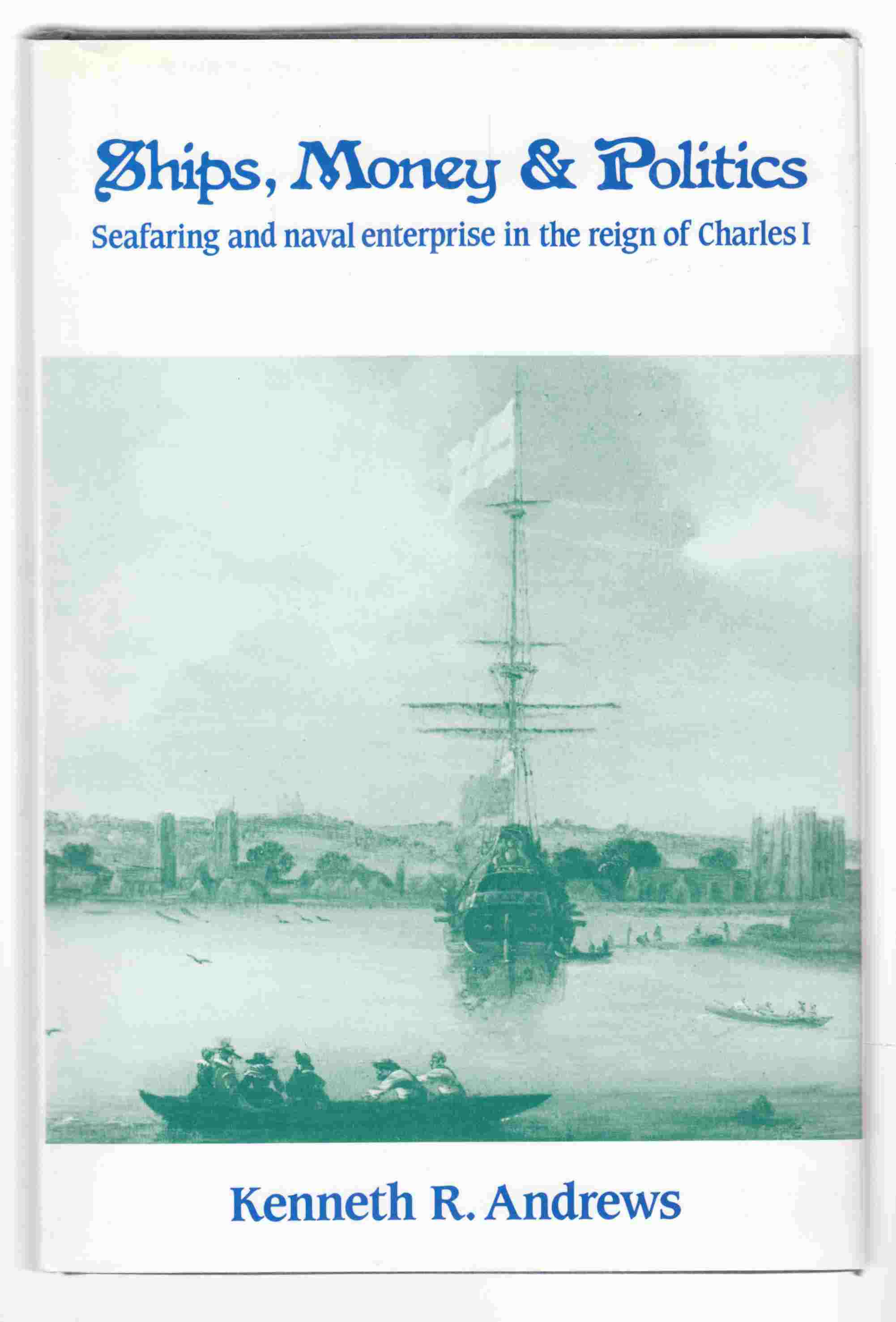 Image for Ships, Money and Politics Seafaring and Naval Enterprise in the Reign of Charles I