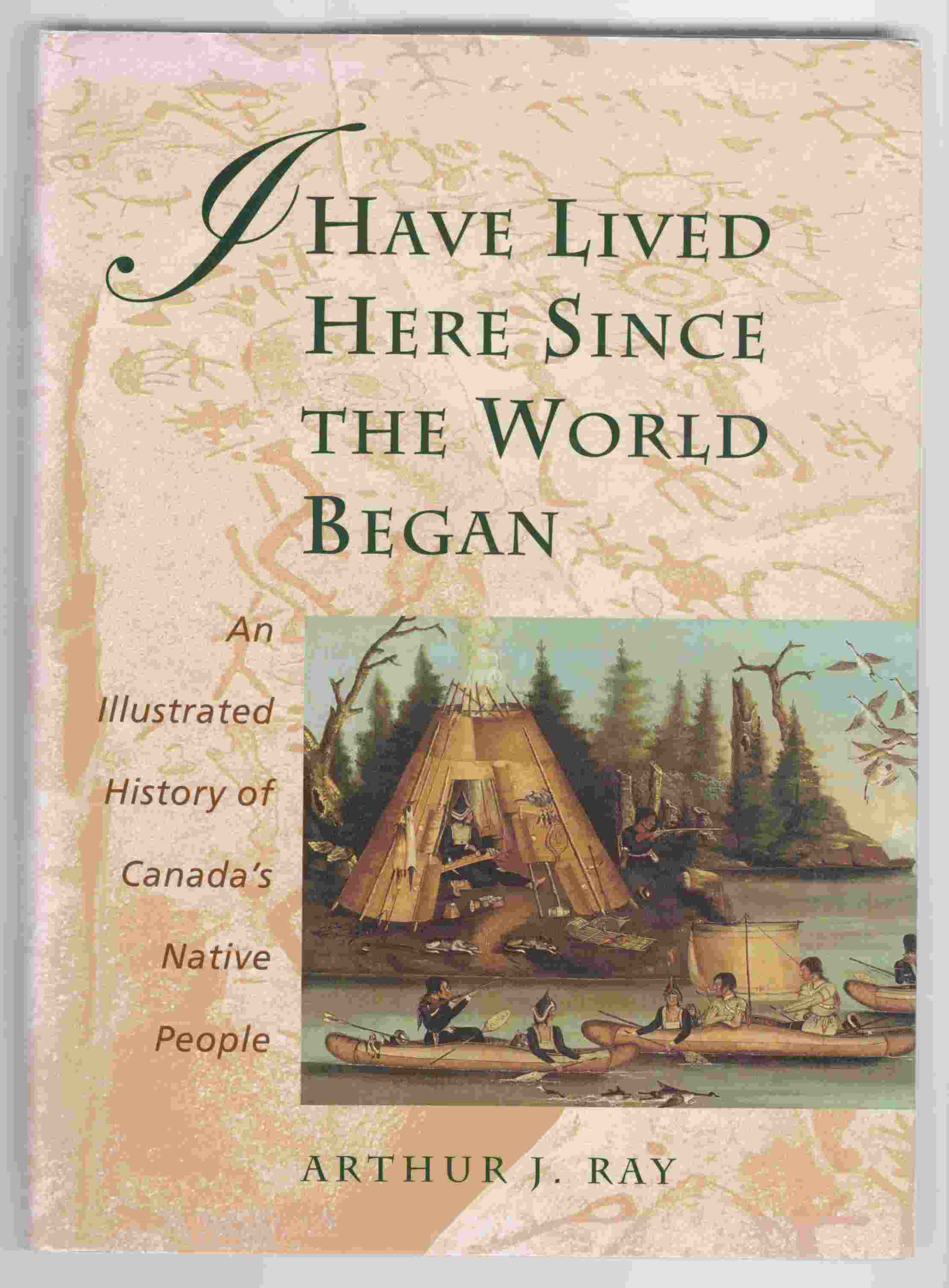 Image for I Have Lived Here Since the World Began An Illustrated History of Canada's Native People