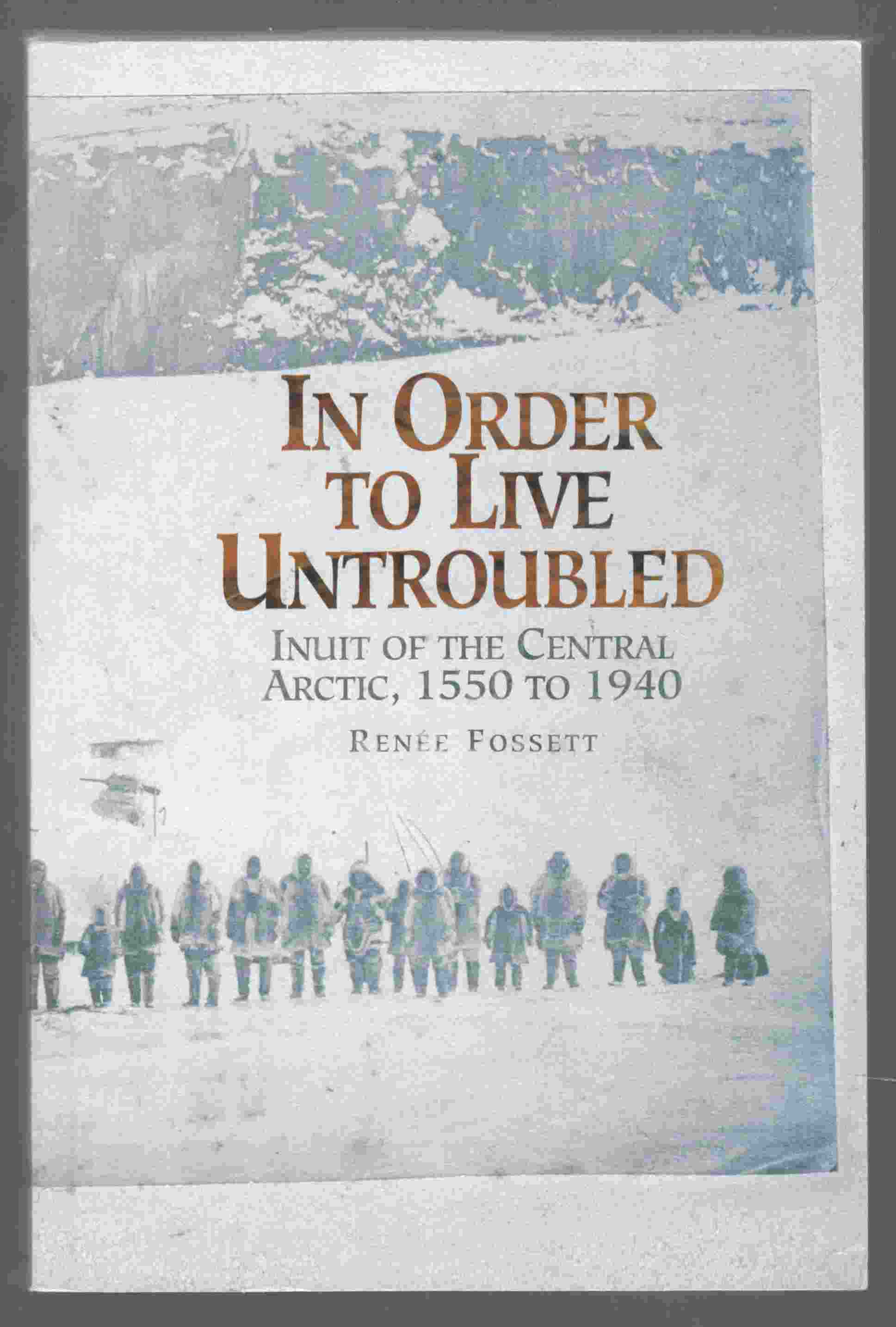 Image for In Order to Live Untroubled Inuit of the Central Arctic, 1550 to 1940