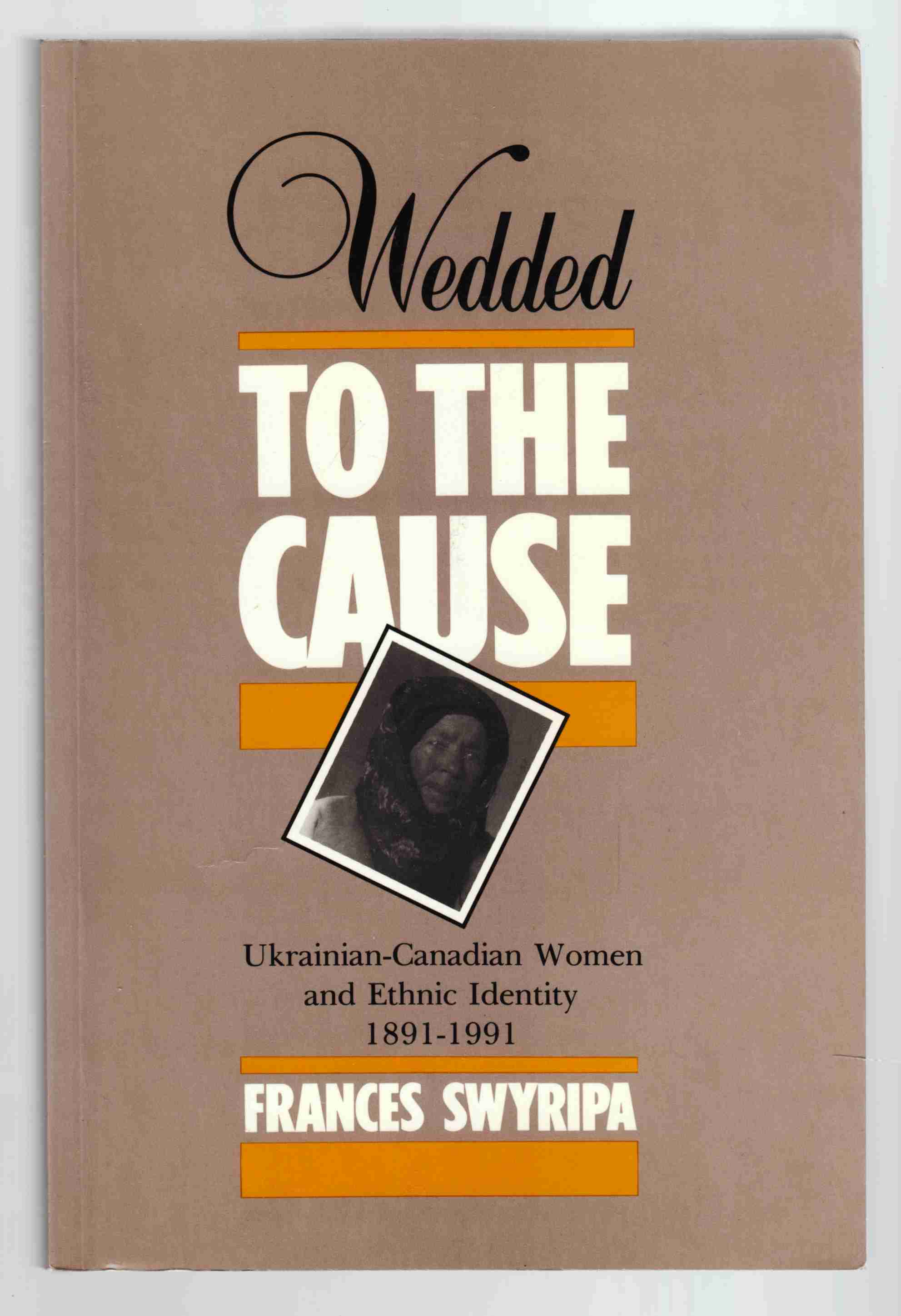Image for Wedded to the Cause Ukrainian-Canadian Women and Ethnic Identity 1891-1991